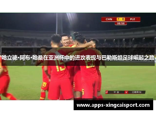 哈立德·阿布·哈桑在亚洲杯中的进攻表现与巴勒斯坦足球崛起之路
