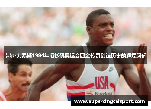 卡尔·刘易斯1984年洛杉矶奥运会四金传奇创造历史的辉煌瞬间