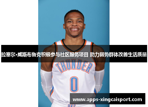 拉塞尔·威斯布鲁克积极参与社区服务项目 助力弱势群体改善生活质量