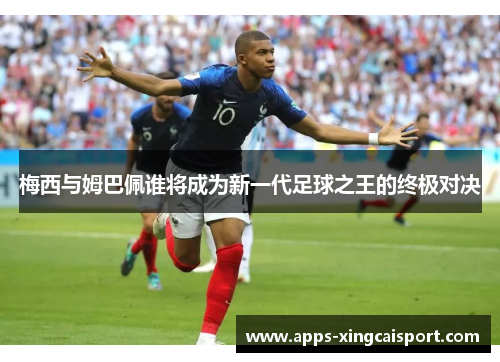 梅西与姆巴佩谁将成为新一代足球之王的终极对决