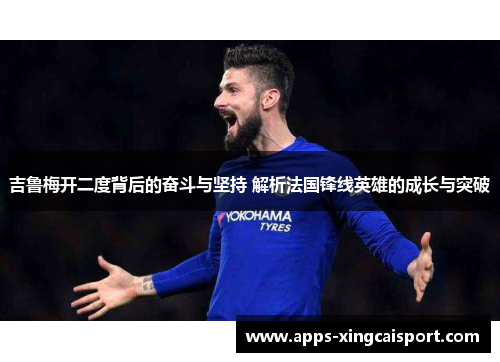吉鲁梅开二度背后的奋斗与坚持 解析法国锋线英雄的成长与突破