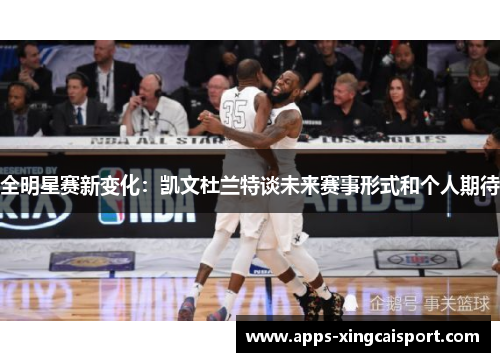 全明星赛新变化：凯文杜兰特谈未来赛事形式和个人期待