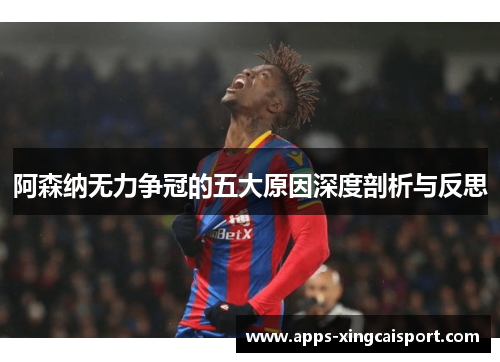 阿森纳无力争冠的五大原因深度剖析与反思